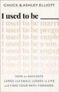 I Used To Be Â€”Â€”Â€” Â€“ How To Navigate Large And Small Losses In Life And Find Your Path Forward
