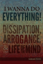 I Wanna Do Everything! An Essay On Dissipation, Arrogance, And The Life Of The Mind