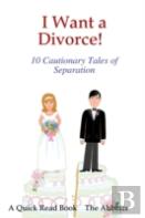 I Want A Divorce! - 10 Cautionary Tales Of Separation - A Quick Read Book