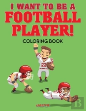 I Want To Be A Football Player! Coloring Book