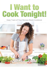 I Want To Cook Tonight! Keep Track Of Your Recipes Blank Cookbook