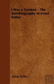 I Was A German - The Autobiography Of Ernst Toller