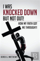 I Was Knocked Down But Not Out! How My Faith Got Me Through!!!