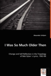I Was So Much Older Then - Change And Self-Reflection In The Tropology Of Bob Dylan'S Lyrics, 1962-66