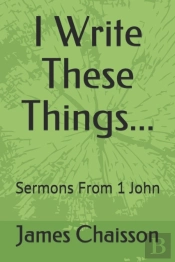 I Write These Things...: Sermons From 1