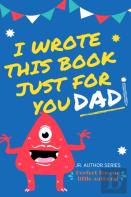 I Wrote This Book Just For You Dad!