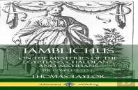 Iamblichus On The Mysteries Of The Egyptians, Chaldeans, And Assyrians: The Complete Text