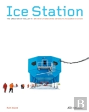 Ice Station Â€“ The Creation Of Halley Vi. Britain'S Pioneering Antarctic Research Station