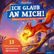 Ich Glaub An Mich! - Selbstvertrauen Von Kindern Stärken : 15 Tiergeschichten Mit Affirmationen Für Kinder Ab 4 Jahre. Ein Kinderbuch Über Mut,...