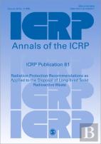 Icrp Publication 81: Radiation Protection Recommendations As Applied To The Disposal Of Long-Lived Solid Radioactive Waste