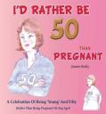 I'D Rather Be 50 Than Pregnant