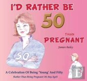 I'D Rather Be 50 Than Pregnant