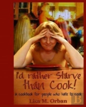 I'D Rather Starve Than Cook!: A Cookbook