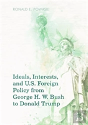 Ideals, Interests, And U.S. Foreign Policy From George H. W. Bush To Donald Trump