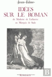 Idées Sur Le Roman : De Mme De Lafayette Au Marquis De Sade