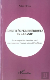 Identites Peripheriques En Albanie ; La Recomposition Du Milieu Rural Et Les Nouveaux Types De Rationalite Politique