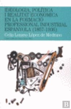 Bertrand.pt - Ideologia, Política I Realitat Econòmica En La Formació Professional Industrial Espanyola (1857-1936