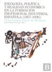 Ideología, Política Y Realidad Económica En La Formación Profesional Industrial Española (1857-1936)