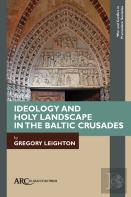 Ideology And Holy Landscape In The Baltic Crusades