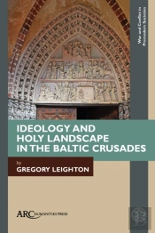 Ideology And Holy Landscape In The Baltic Crusades