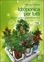 Idroponica Per Tutti ; Tutto Sull'Orticoltura Domestica