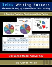 Ielts Writing Success. The Essential Step By Step Guide For Task 1 Writing.  8 Practice Tests For Pie Charts & Data Tables. W/Band 9 Answer Key & On-Line Support.