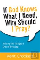 If God Knows What I Need, Why Should I Pray?