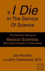 If I Die In The Service Of Science:The Dramatic Stories Of Medical Scientists Who Experimented On Themselves
