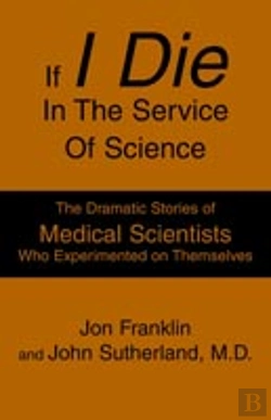 Bertrand.pt - If I Die In The Service Of Science:The Dramatic Stories Of Medical Scientists Who Experimented On Themselves