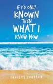 If I'D Only Known Then What I Know Now