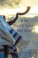 If Not ''Pre-Trib Rapture,'' Then What?
