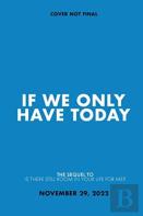 If We Only Have Today