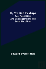 If, Yes And Perhaps; Four Possibilities And Six Exaggerations With Some Bits Of Fact