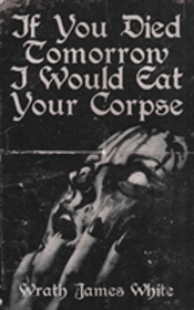 If You Died Tomorrow I Would Eat Your Corpse