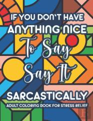 If You Don'T Have Anything Nice To Say Say It Sarcastically Adult Coloring Book For Stress Relief