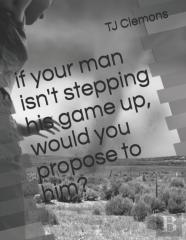 If Your Man Isn'T Stepping His   Game Up, Would You   Propose To Him?