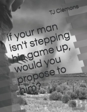 If Your Man Isn'T Stepping His   Game Up, Would You   Propose To Him?