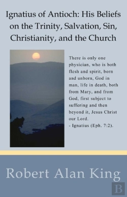 Bertrand.pt - Ignatius Of Antioch: His Beliefs On The Trinity, Salvation, Sin, Christianity, And The Church