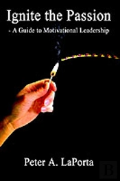 Ignite The Passion - A Guide To Motivational Leadership