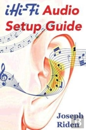 Ihi-Fi Audio Setup Guide: Enjoy More Authentic Music From Any High Fidelity Audio System