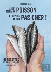 Il Est Bon Mon Poisson Et En Plus Il Est Pas Cher ! : 50 Recettes Et Fiches Techniques Pour Apprendre À Cuisiner Tous Les Poissons.