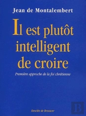 Il Est Plutot Intelligent De Croire ; Première Approche De La Foi Chrétienne