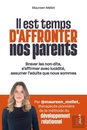 Il Est Temps D'Affronter Nos Parents : Braver Les Non-Dits, S'Affirmer Avec Lucidité, Assumer L'Adulte Que Nous Sommes