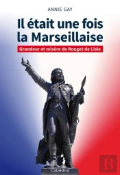 Il Était Une Fois La Marseillaise ; Grandeur Et Misère De Rouget De Lisle