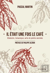 Il Était Une Fois Le Café ; Histoire, Botanique, Arts Et Petits Secrets
