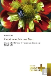 Il Etait Une Fois Une Fleur  - (Mais A L'Interieur Il Y Avait Un Bourdon) Tome Un
