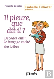 Il Pleure, Que Dit-Il ? ; Décoder Enfin Le Langage Caché Des Bébés