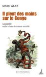 Il Pleut Des Mains Sur Le Congo : Léopold Ii Ou Le Crime De Masse Occulté