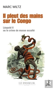 Il Pleut Des Mains Sur Le Congo : Léopold Ii Ou Le Crime De Masse Occulté