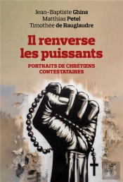 Il Renverse Les Puissants : Portraits De Chrétiens Contestataires